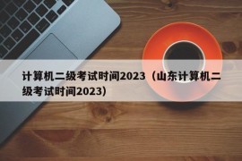 计算机二级考试时间2023（山东计算机二级考试时间2023）