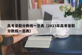 高考录取分数线一览表（2023年高考录取分数线一览表）