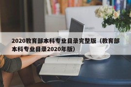 2020教育部本科专业目录完整版（教育部本科专业目录2020年版）