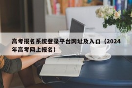 高考报名系统登录平台网址及入口（2024年高考网上报名）