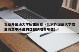 北京外国语大学招生简章（北京外国语大学招生简章中所说的口腔缺陷有哪些）