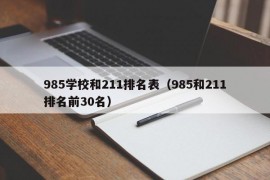 985学校和211排名表（985和211排名前30名）