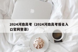 2024河南高考（2024河南高考报名入口官网登录）