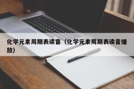 化学元素周期表读音（化学元素周期表读音播放）