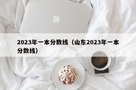 2023年一本分数线（山东2023年一本分数线）