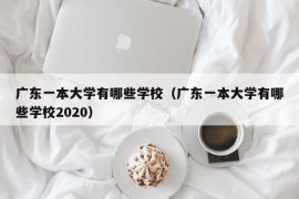 广东一本大学有哪些学校（广东一本大学有哪些学校2020）