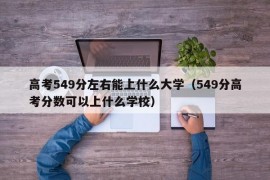 高考549分左右能上什么大学（549分高考分数可以上什么学校）