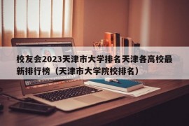 校友会2023天津市大学排名天津各高校最新排行榜（天津市大学院校排名）