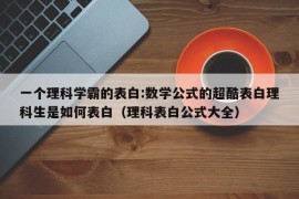 一个理科学霸的表白:数学公式的超酷表白理科生是如何表白（理科表白公式大全）