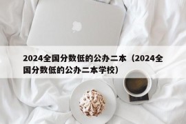 2024全国分数低的公办二本（2024全国分数低的公办二本学校）