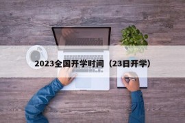 2023全国开学时间（23日开学）