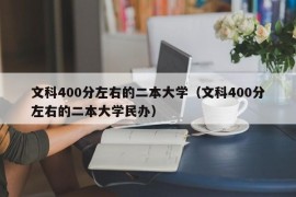 文科400分左右的二本大学（文科400分左右的二本大学民办）