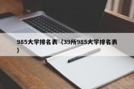 985大学排名表（39所985大学排名表）