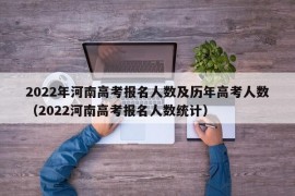 2022年河南高考报名人数及历年高考人数（2022河南高考报名人数统计）