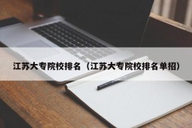 江苏大专院校排名（江苏大专院校排名单招）