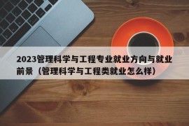 2023管理科学与工程专业就业方向与就业前景（管理科学与工程类就业怎么样）