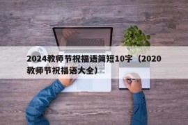 2024教师节祝福语简短10字（2020教师节祝福语大全）