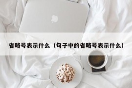 省略号表示什么（句子中的省略号表示什么）