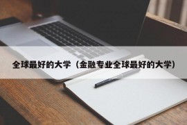 全球最好的大学（金融专业全球最好的大学）