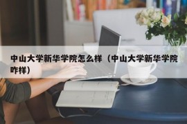 中山大学新华学院怎么样（中山大学新华学院咋样）