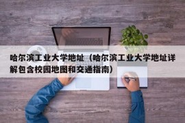 哈尔滨工业大学地址（哈尔滨工业大学地址详解包含校园地图和交通指南）