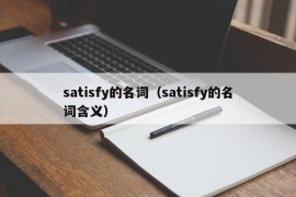 satisfy的名词（satisfy的名词含义）