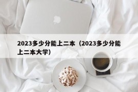 2023多少分能上二本（2023多少分能上二本大学）