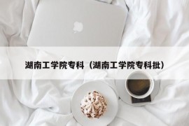 湖南工学院专科（湖南工学院专科批）