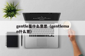 gentle是什么意思（gentleman什么意）