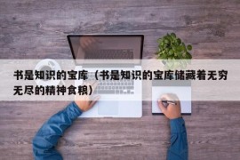 书是知识的宝库（书是知识的宝库储藏着无穷无尽的精神食粮）