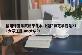 信阳师范学院属于几本（信阳师范学院是211大学还是985大学?）