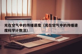 光在空气中的传播速度（光在空气中的传播速度科学计数法）