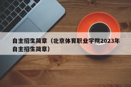 自主招生简章（北京体育职业学院2023年自主招生简章）