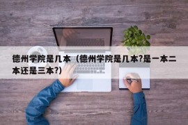 德州学院是几本（德州学院是几本?是一本二本还是三本?）