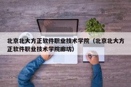 北京北大方正软件职业技术学院（北京北大方正软件职业技术学院廊坊）