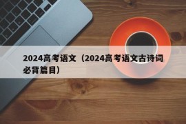 2024高考语文（2024高考语文古诗词必背篇目）