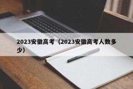 2023安徽高考（2023安徽高考人数多少）