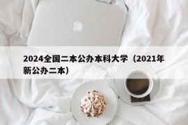 2024全国二本公办本科大学（2021年新公办二本）