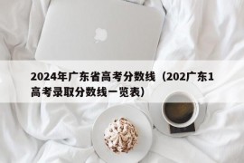 2024年广东省高考分数线（202广东1高考录取分数线一览表）