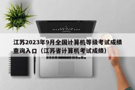 江苏2023年9月全国计算机等级考试成绩查询入口（江苏省计算机考试成绩）