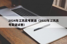 2024年江苏高考英语（2022年江苏高考英语试卷）