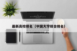 最新高校排名（中国大学综合排名）