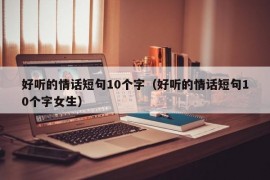 好听的情话短句10个字（好听的情话短句10个字女生）