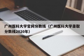 广州医科大学官网分数线（广州医科大学录取分数线2020年）