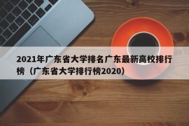 2021年广东省大学排名广东最新高校排行榜（广东省大学排行榜2020）