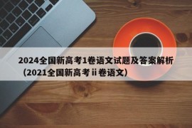 2024全国新高考1卷语文试题及答案解析（2021全国新高考ⅱ卷语文）