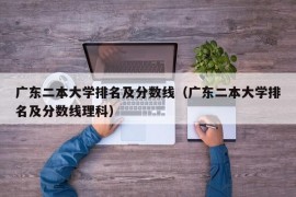 广东二本大学排名及分数线（广东二本大学排名及分数线理科）