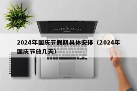 2024年国庆节假期具体安排（2024年国庆节放几天）