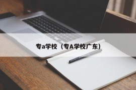 专a学校（专A学校广东）