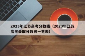 2023年江苏高考分数线（2023年江苏高考录取分数线一览表）